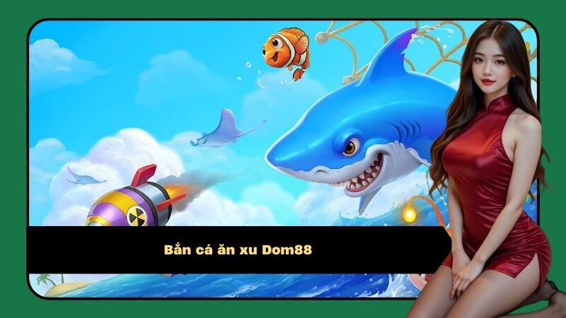 Bắn cá ăn xu Dom88