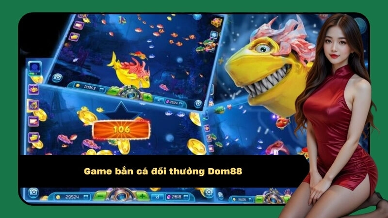 Game Bắn Cá Đổi Thưởng Dom88: Vua Săn Cá Rinh Thưởng Khủng