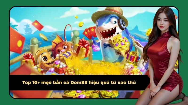 Top 10+ mẹo bắn cá Dom88 hiệu quả từ cao thủ