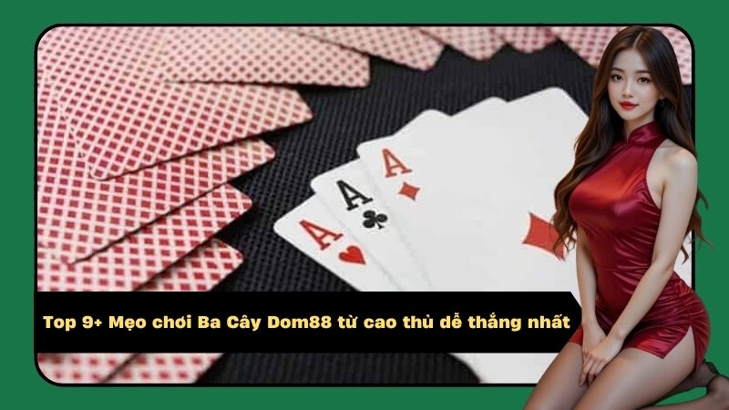 Top 9+ Mẹo chơi Ba Cây Dom88 từ cao thủ dễ thắng nhất